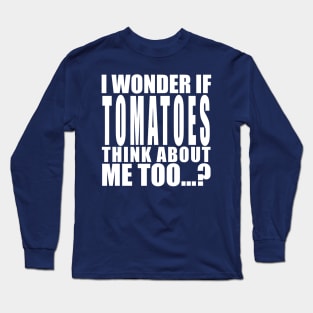 i wonder if tomatoes think about me too Long Sleeve T-Shirt